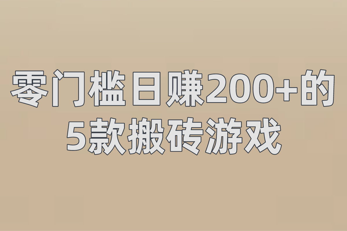 2025游戏搬砖教程:零门槛日赚200+的5款搬砖游戏
