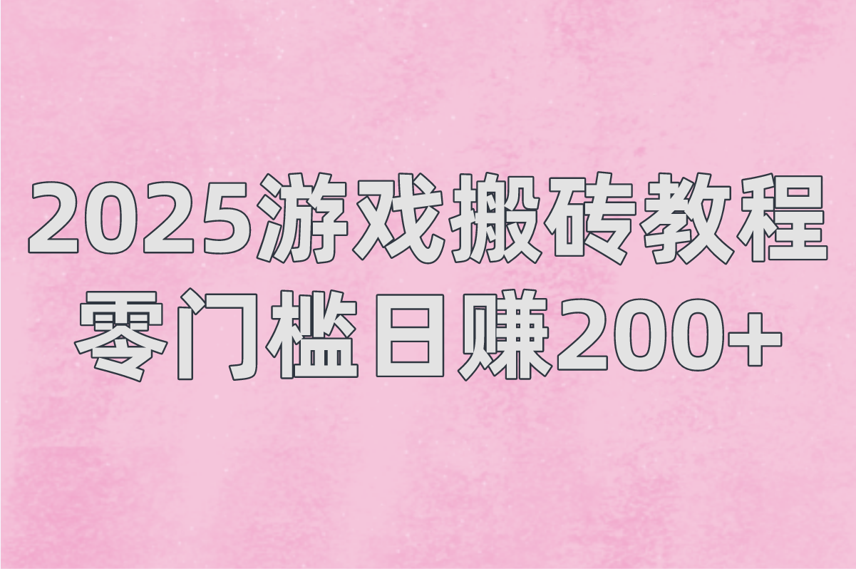 2025游戏搬砖教程:零门槛日赚200+的5款搬砖游戏