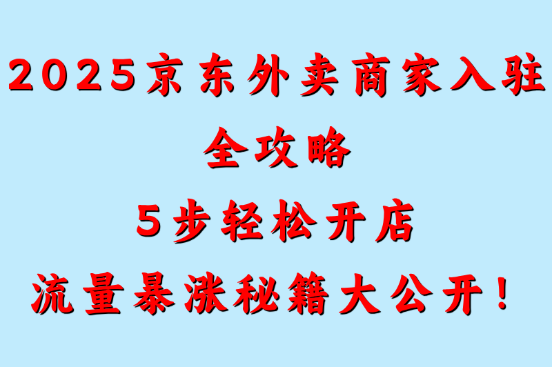 京东外卖商家怎么入驻最新攻略:2025版5步申请方法详解 京东外卖商家怎么入驻最新攻略:2025版5步申请方法详解