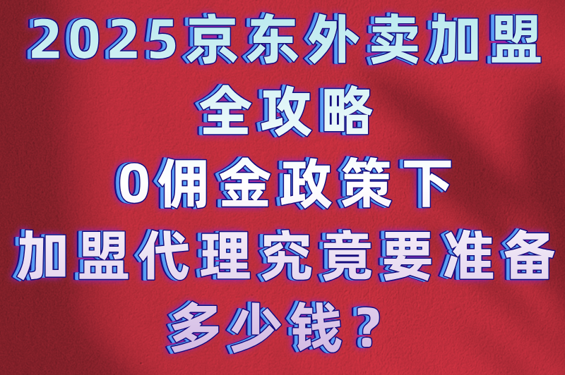 京东外卖站点加盟代理多少钱?包含哪些费用?免佣金政策解读