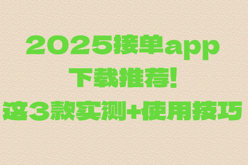 2025接单app下载哪个靠谱?实测这三个平台接单任务多,日结300+
