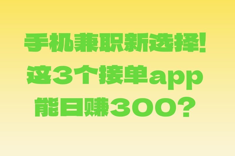 2025接单app下载哪个靠谱?实测这三个平台接单任务多,日结300+