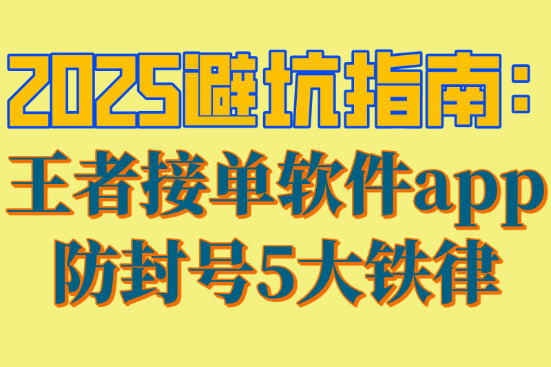 2025避坑指南:王者接单软件app防封号5大铁律