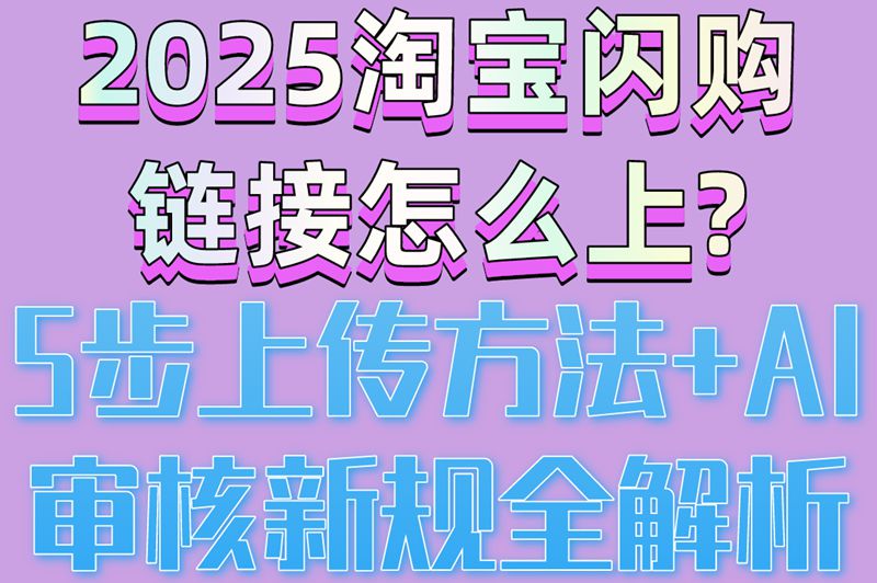 2025淘宝闪购链接怎么上?5步上传方法+AI审核新规全解析 2025淘宝闪购链接怎么上?5步上传方法+AI审核新规全解析