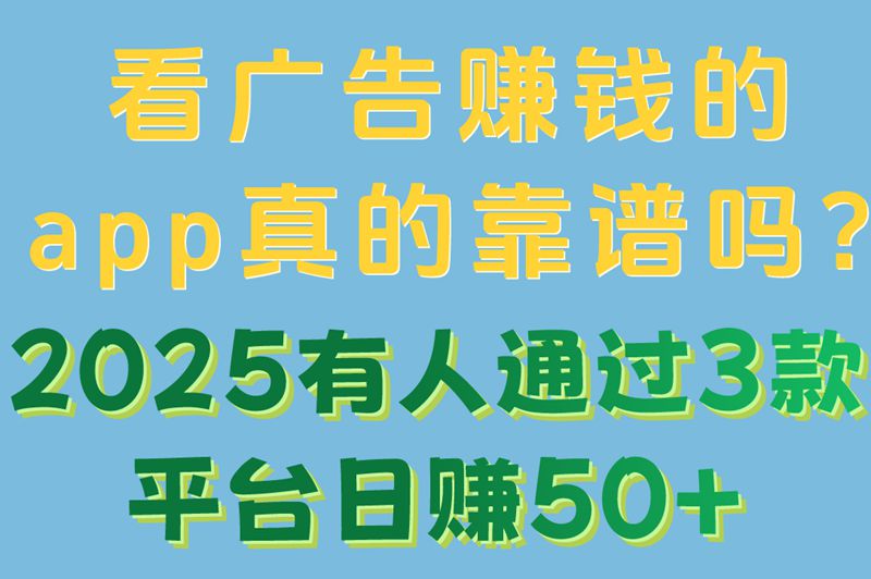 看广告赚米的app真的靠谱吗?2025有人通过3款平台日赚50+ 看广告赚米的app真的靠谱吗?2025有人通过3款平台日赚50+