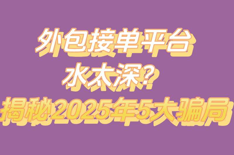 外包接单平台5大骗局,新手必看避坑指南! 外包接单平台5大骗局,新手必看避坑指南!
