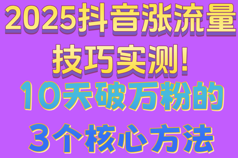 2025抖音涨流量技巧实测!10天破万粉的3个核心方法 2025抖音涨流量技巧实测!10天破万粉的3个核心方法