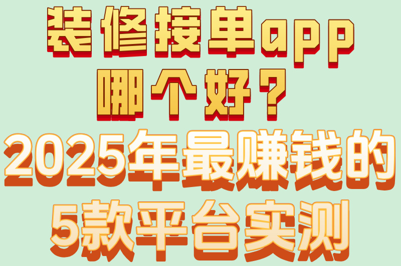 2025装修接单app有哪些?工人及设计师必装的5大平台