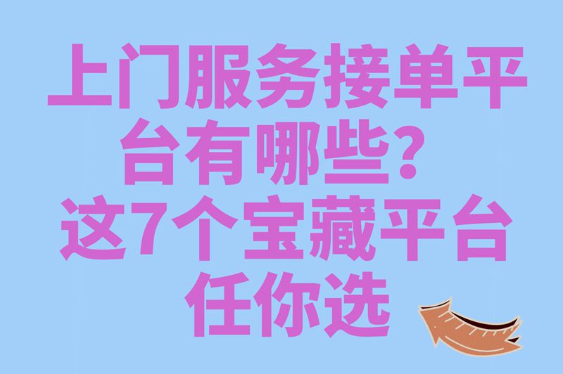 上门服务接单平台有哪些?用这7个上门服务平台兼职,时间自由日赚300+