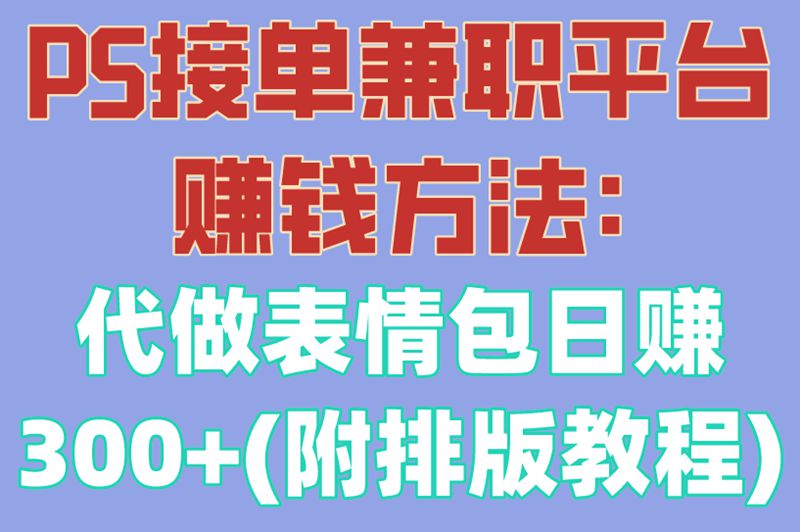 PS接单兼职平台赚米方法:代做表情包日赚300+(附排版教程) PS接单兼职平台赚米方法:代做表情包日赚300+(附排版教程)