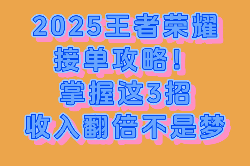 2025王者荣耀如何接单?这3招让收入翻倍!