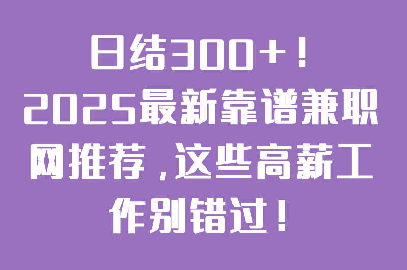 兼职网哪个靠谱？2025最新高薪兼职推荐，日结300+！