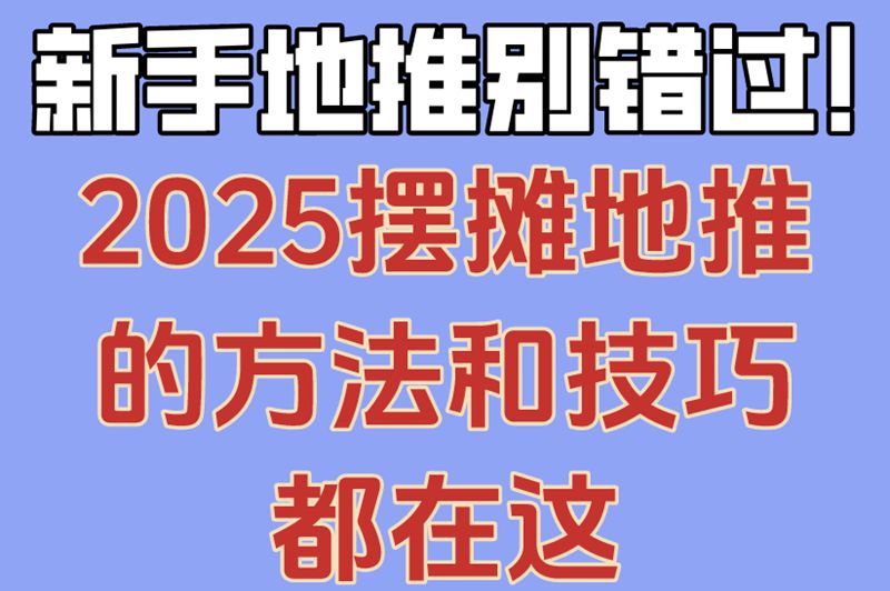 新手地推别错过!2025摆摊地推的方法和技巧都在这 新手地推别错过!2025摆摊地推的方法和技巧都在这