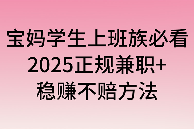 手机赚米还在踩坑?宝妈学生上班族必看!2025正规兼职+稳赚不赔方法+避坑指南