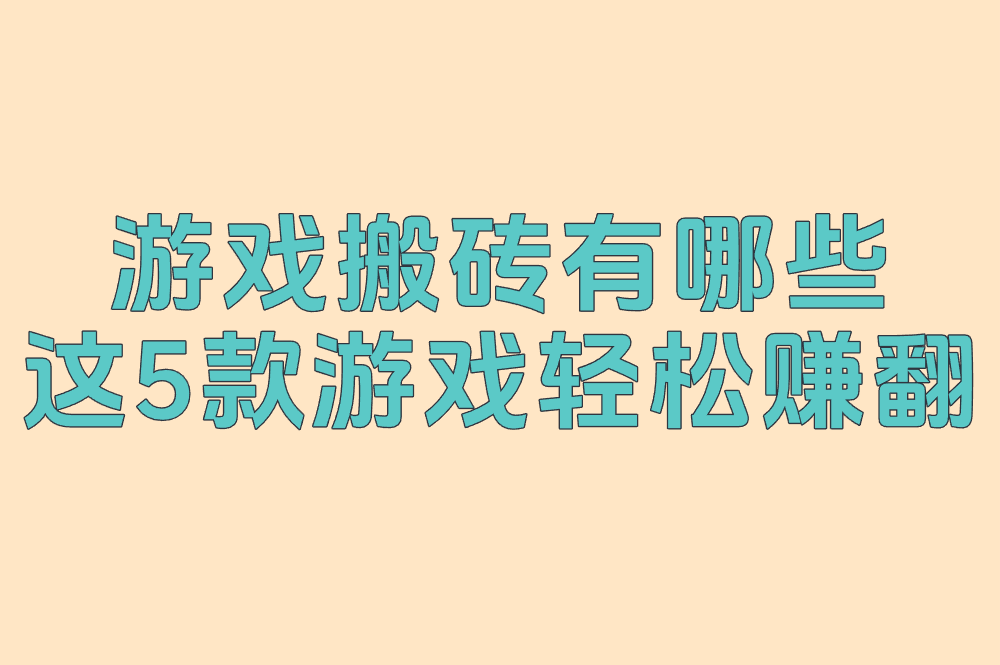 2025超实用!游戏搬砖有哪些?这5款游戏轻松赚翻!