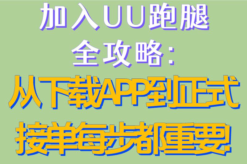 加入UU跑腿全攻略:从下载APP到正式接单,每步都重要!