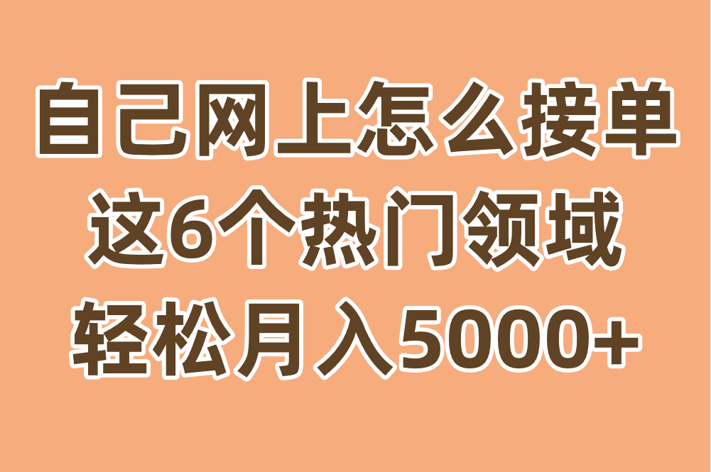 想通过网上接单赚外快?这6个热门领域轻松月入5000+ 想通过网上接单赚外快?这6个热门领域轻松月入5000+