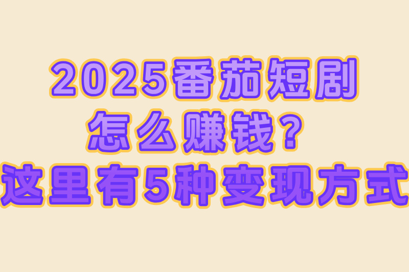 番茄短剧真的能赚米吗？2025最新变现方式大揭秘！