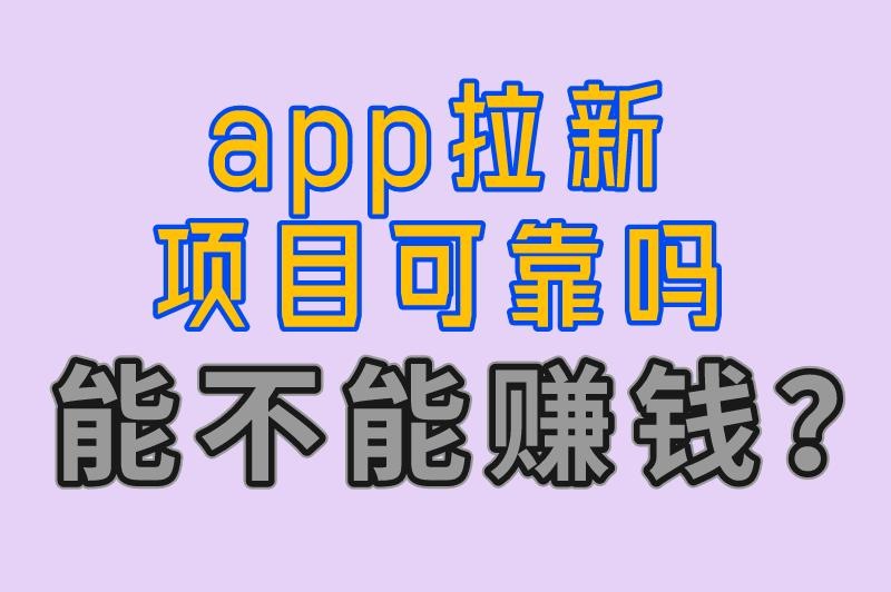 App拉新项目可靠吗？到底能不能赚米？本篇带来风险分析与平台推荐！