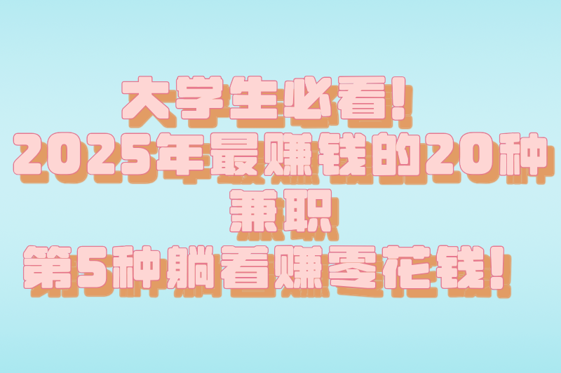 课余时间不荒废!适合大学生的20种兼职,让钱包和简历一起变厚 课余时间不荒废!适合大学生的20种兼职,让钱包和简历一起变厚