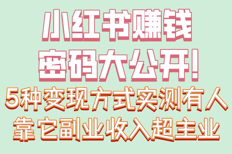 零基础入门!下载小红书怎么赚钱?5种变现方式+3个快速起号技巧 零基础入门!下载小红书怎么赚钱?5种变现方式+3个快速起号技巧