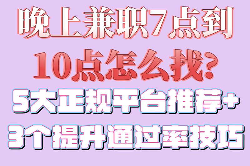 晚上兼职7点到10点怎么找?5大正规平台推荐+3个提升通过率技巧 晚上兼职7点到10点怎么找?5大正规平台推荐+3个提升通过率技巧