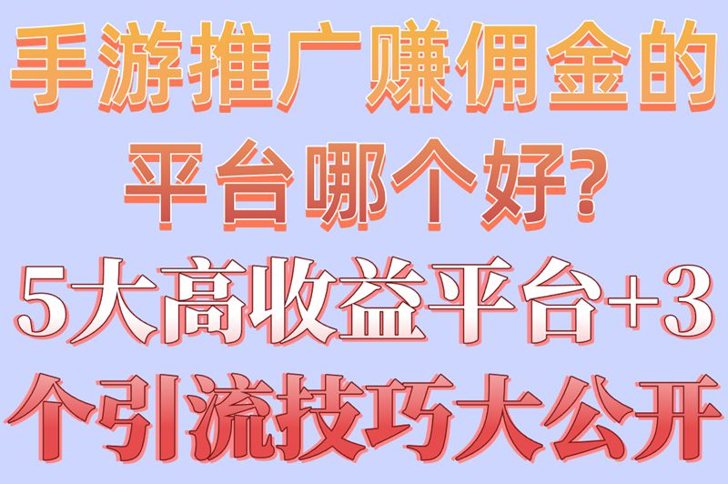 手游推广赚佣金的平台哪个好?5大高收益平台+3个引流技巧大公开 手游推广赚佣金的平台哪个好?5大高收益平台+3个引流技巧大公开