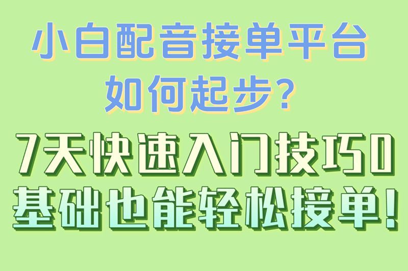 小白配音接单平台如何起步?7天快速入门技巧,0基础也能轻松接单!