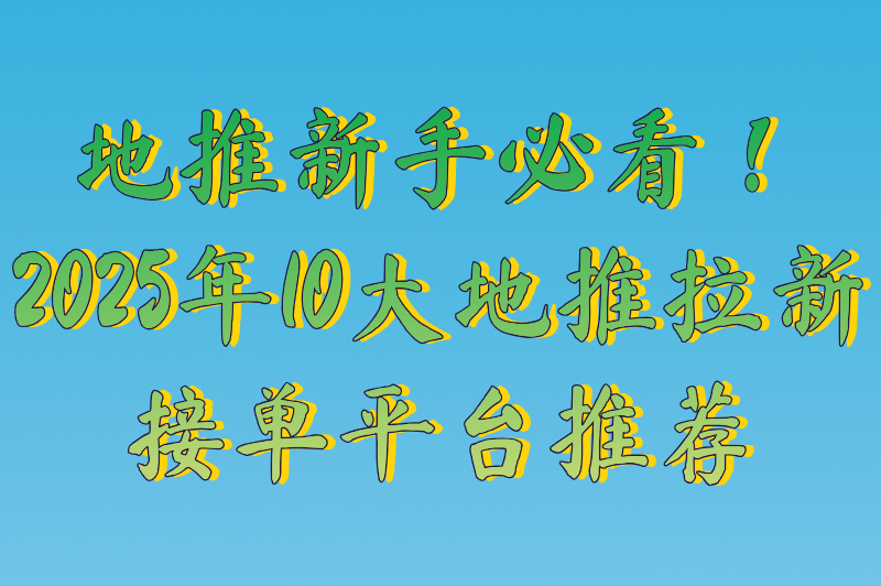 地推拉新app推广平台有哪些?2025年10大地推拉新任务接单平台推荐 地推拉新app推广平台有哪些?2025年10大地推拉新任务接单平台推荐