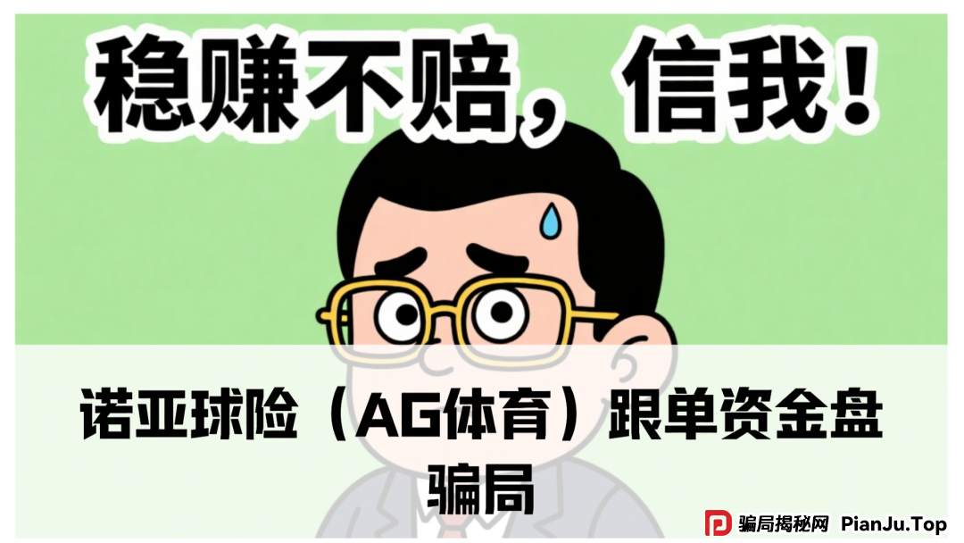 诺亚球险(AG体育)跟单资金盘骗局,已经到了后期,即将崩盘跑路 诺亚球险(AG体育)跟单资金盘骗局,已经到了后期,即将崩盘跑路