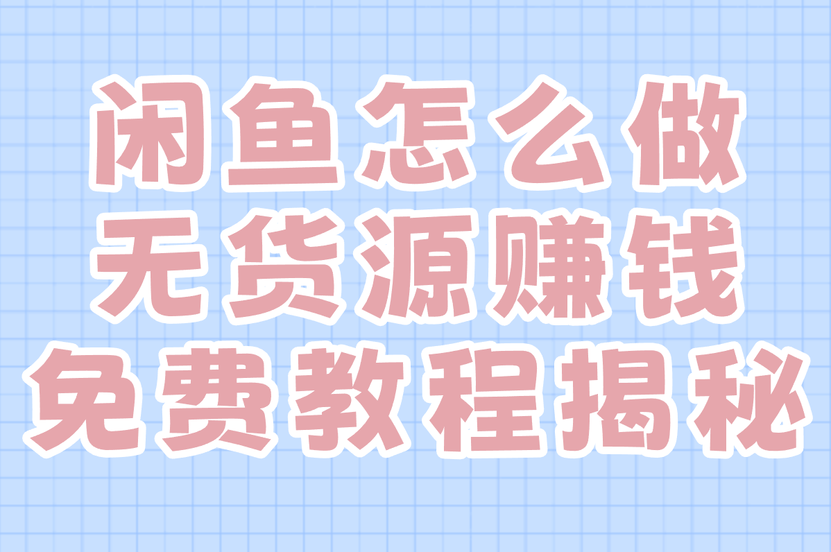闲鱼无货源赚米是真的吗?合法吗?免费教程揭秘!