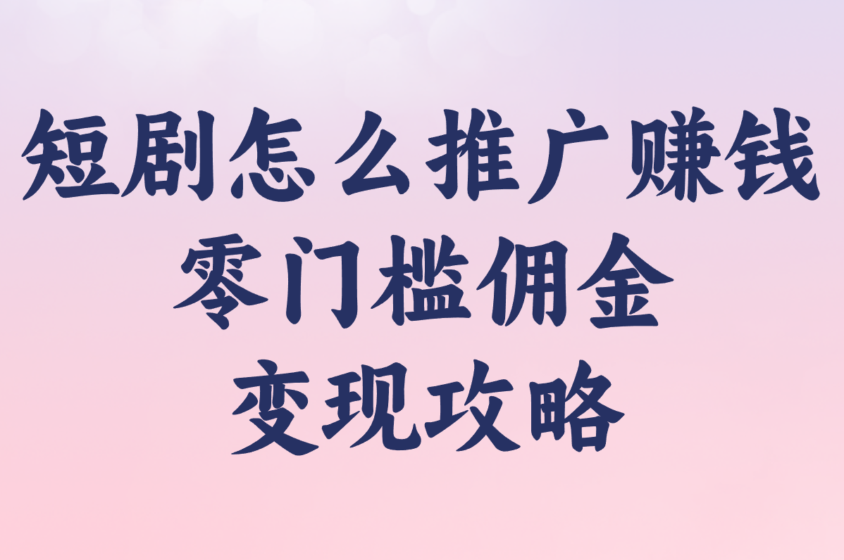短剧怎么推广赚米?2025新手必看免费教程,轻松赚佣金!