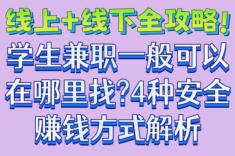 线上+线下全攻略!学生兼职一般可以在哪里找?4种安全赚米方式解析