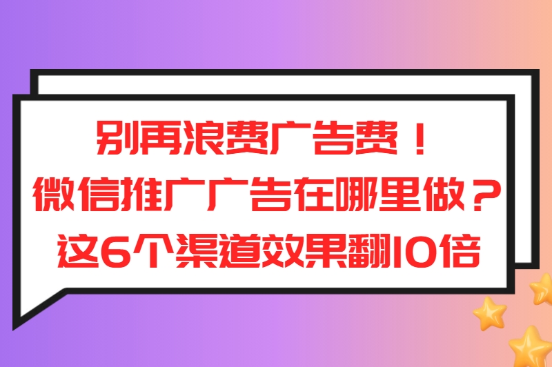 微信推广广告在哪里做? 6大高曝光渠道曝光,小白也能轻松上手 微信推广广告在哪里做? 6大高曝光渠道曝光,小白也能轻松上手