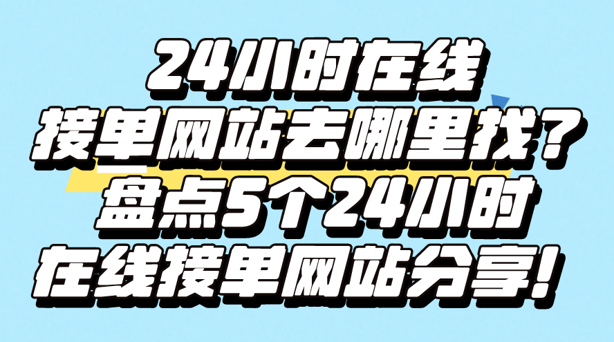 24小时在线接单网站去哪里找?盘点5个24小时在线接单网站分享! 24小时在线接单网站去哪里找?盘点5个24小时在线接单网站分享!