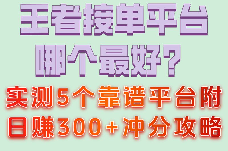 王者接单平台哪个最好赚米?分享5个靠谱平台（附日赚300+攻略）