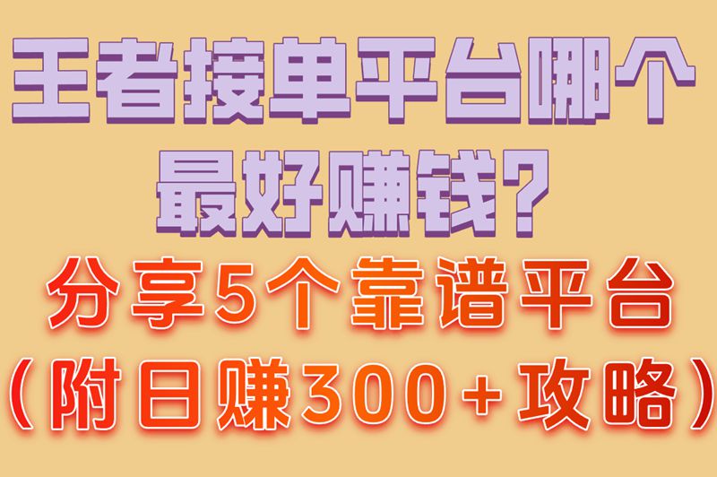 王者接单平台哪个最好赚米?分享5个靠谱平台（附日赚300+攻略）