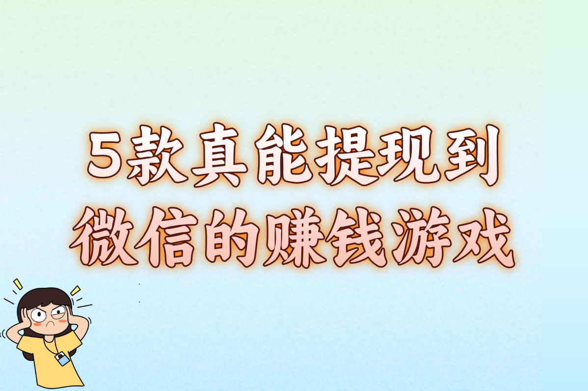 广告少+提现快！这5个赚钱游戏真能微信到账，新手爽赚攻略