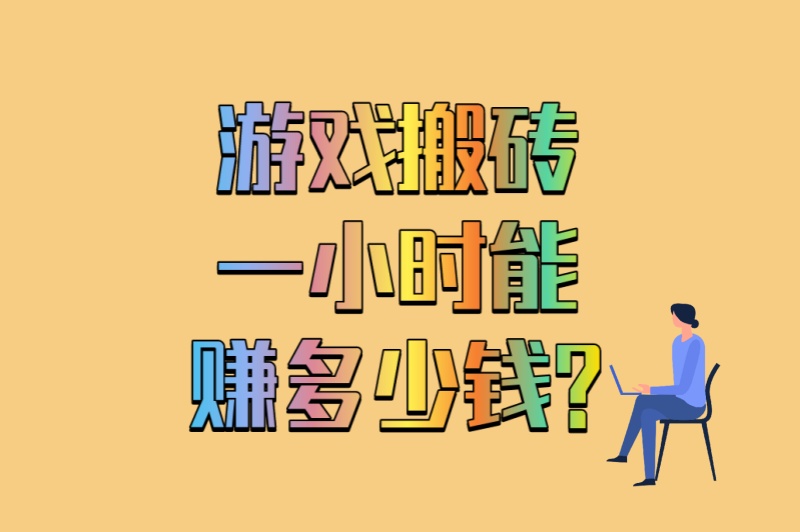 游戏搬砖一小时能赚多少钱?3个翻倍技巧+5款最适合搬砖的游戏推荐