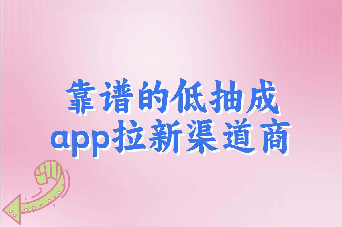 app拉新渠道商怎么找?2025一手低抽成渠道盘点! app拉新渠道商怎么找?2025一手低抽成渠道盘点!
