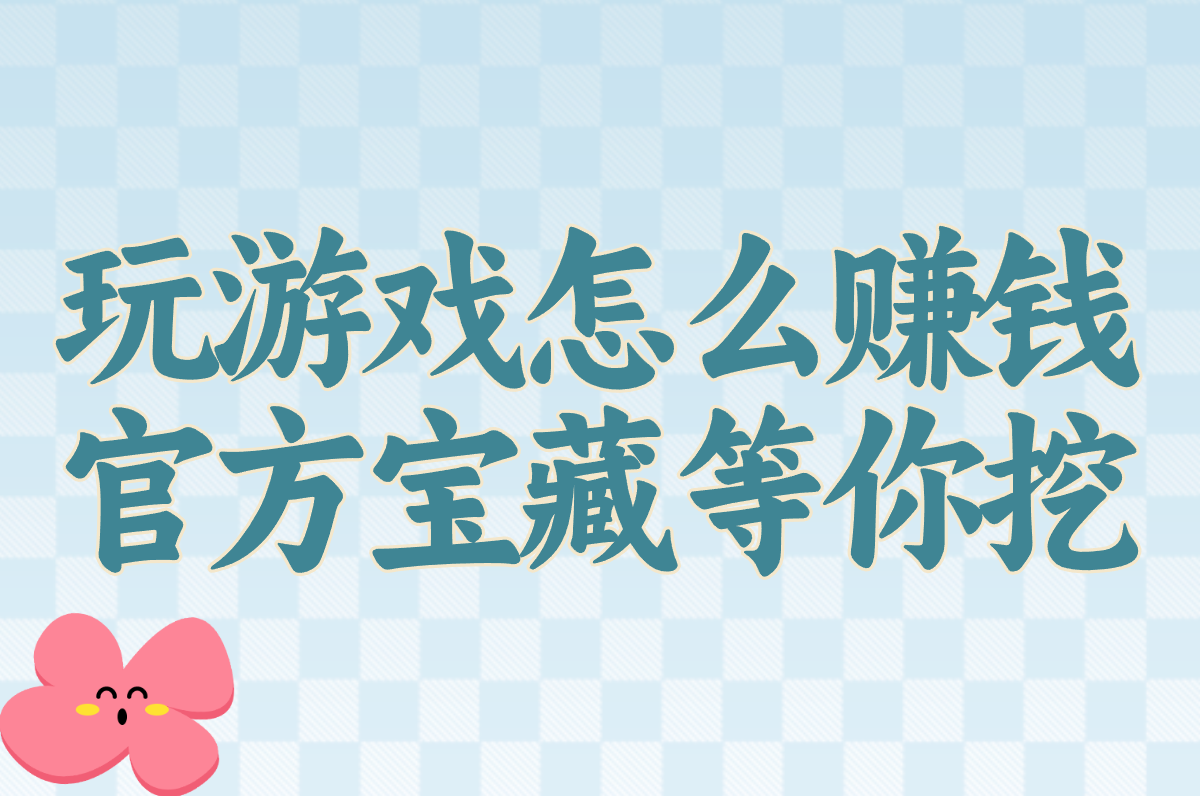 2025玩游戏赚钱超全指南:官方软件+现实方法,养活自己真不难!