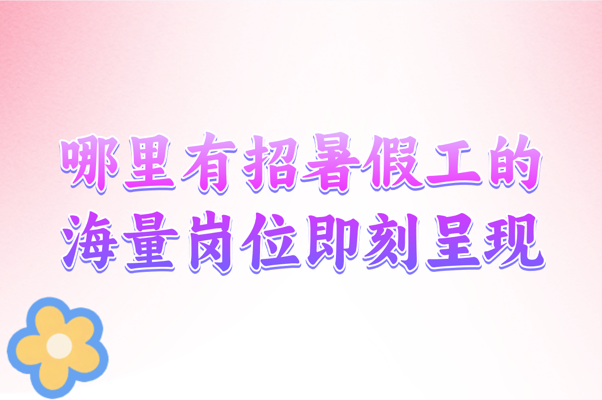 暑假工招聘在哪?招工信息在这找! 暑假工招聘在哪?招工信息在这找!