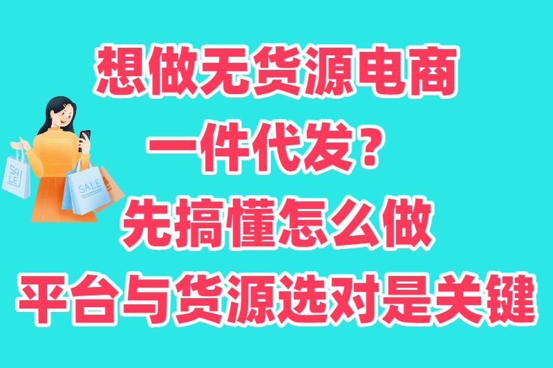 无货源电商一件代发怎么做?选对平台+找对货源,躺着也能赚钱 无货源电商一件代发怎么做?选对平台+找对货源,躺着也能赚钱