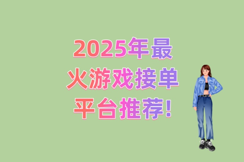 2025年最火游戏接单平台推荐!5大高收益平台实测 2025年最火游戏接单平台推荐!5大高收益平台实测