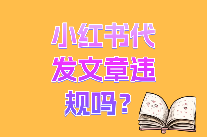 新手必知!小红书代发文章违规吗?一文讲清代发的利弊与合规底线
